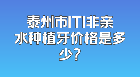 泰州市ITI非亲水种植牙价格是多少？