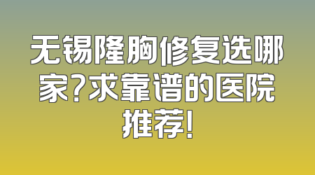 无锡隆胸修复选哪家？求靠谱的医院推荐！