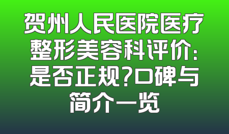 贺州人民医院医疗整形美容科评价：是否正规？口碑与简介一览