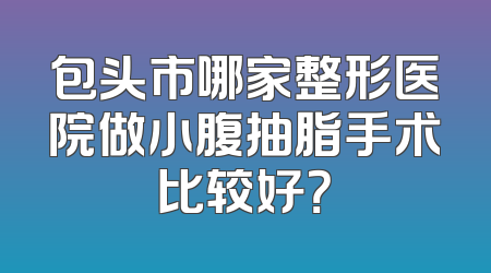 包头市哪家整形医院做小腹抽脂手术比较好？