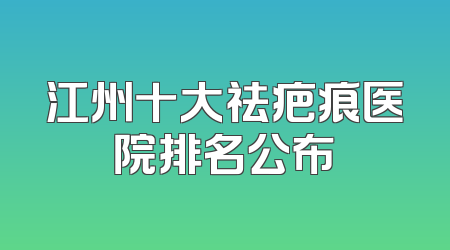 江州十大祛疤痕医院排名公布