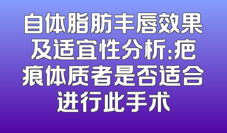 自体脂肪丰唇效果及适宜性分析：疤痕体质者是否适合进行此手术