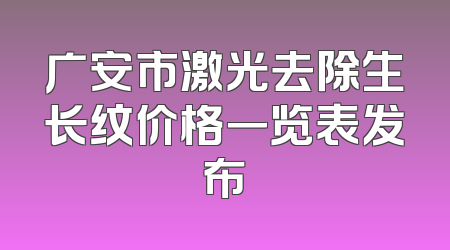 广安市激光去除生长纹价格一览表发布