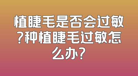 植睫毛是否会过敏？种植睫毛过敏怎么办？