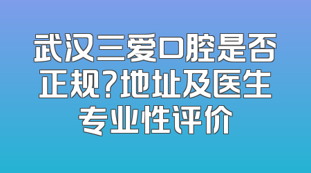 武汉三爱口腔是否正规？地址及医生专业性评价