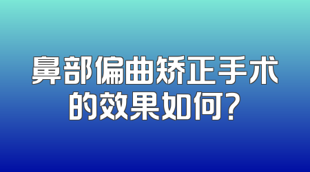 鼻部偏曲矫正手术的效果如何？