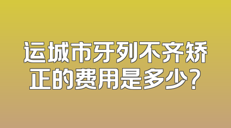 运城市牙列不齐矫正的费用是多少？