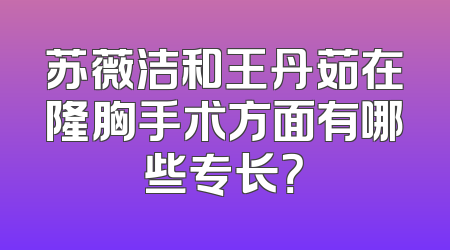 苏薇洁和王丹茹在隆胸手术方面有哪些专长？