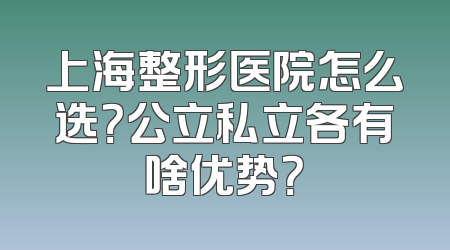 上海整形医院怎么选？公立私立各有啥优势？
