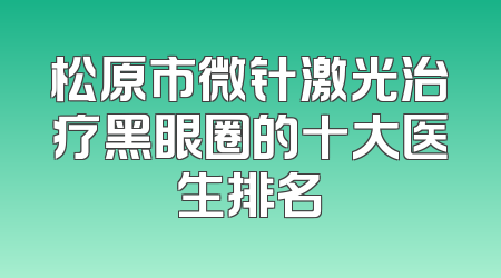 松原市微针激光治疗黑眼圈的十大医生排名