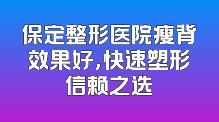 保定整形医院瘦背效果好，快速塑形信赖之选