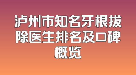 泸州市知名牙根拔除医生排名及口碑概览