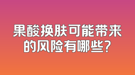 果酸换肤可能带来的风险有哪些？