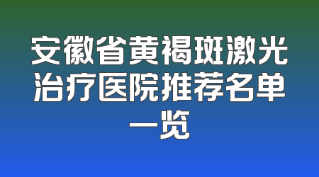 安徽省黄褐斑激光治疗医院推荐名单一览