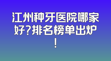 江州种牙医院哪家好？排名榜单出炉！
