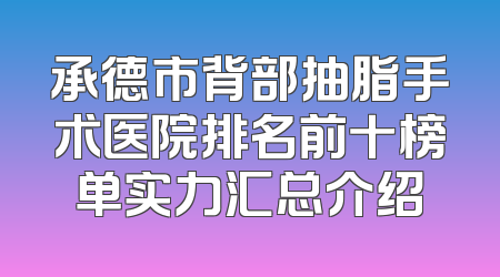 承德市背部抽脂手术医院排名前十榜单实力汇总介绍