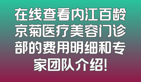 在线查看内江百龄京菊医疗美容门诊部的费用明细和专家团队介绍！