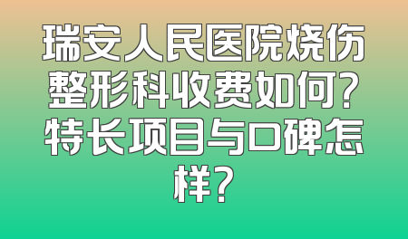 瑞安人民医院烧伤整形科收费如何？特长项目与口碑怎样？