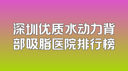 深圳优质水动力背部吸脂医院排行榜