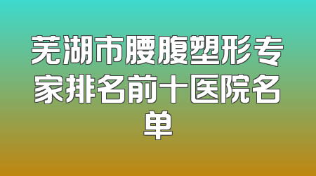 芜湖市腰腹塑形专家排名前十医院名单