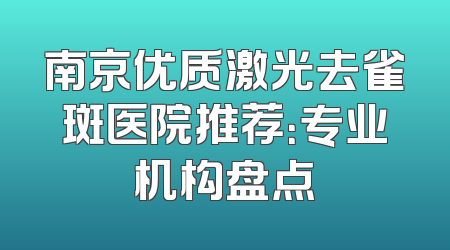 南京优质激光去雀斑医院推荐：专业机构盘点