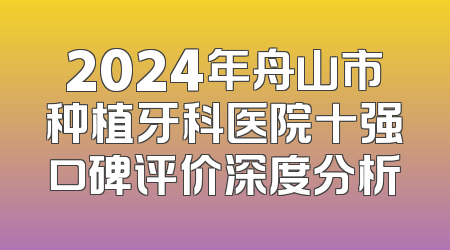 2024年舟山市种植牙科医院十强口碑评价深度分析