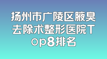 扬州市广陵区腋臭去除术整形医院Top8排名