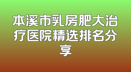 本溪市乳房肥大治疗医院精选排名分享