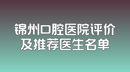 锦州口腔医院评价及推荐医生名单