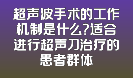超声波手术的工作机制是什么？适合进行超声刀治疗的患者群体