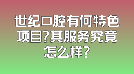世纪口腔有何特色项目？其服务究竟怎么样？