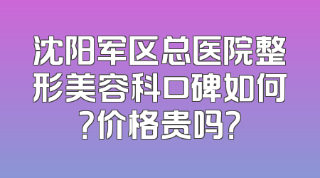 沈阳军区总医院整形美容科口碑如何？价格贵吗？