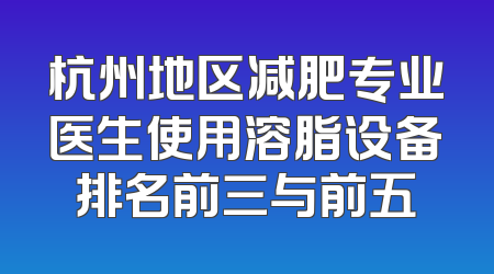 杭州地区减肥专业医生使用溶脂设备排名前三与前五