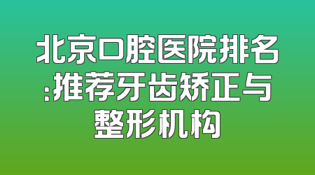 北京口腔医院排名：推荐牙齿矫正与整形机构