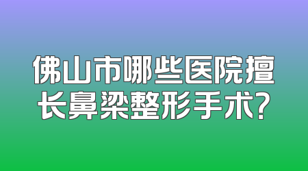 佛山市哪些医院擅长鼻梁整形手术？