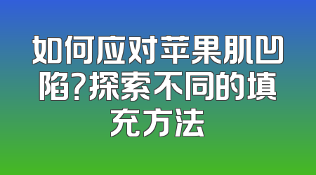 如何应对苹果肌凹陷？探索不同的填充方法