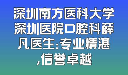 深圳南方医科大学深圳医院口腔科薛凡医生：专业精湛，信誉卓越