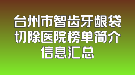 台州市智齿牙龈袋切除医院榜单简介信息汇总