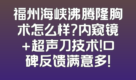 福州海峡沸腾隆胸术怎么样？内窥镜+超声刀技术！口碑反馈满意多！