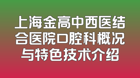上海金高中西医结合医院口腔科概况与特色技术介绍
