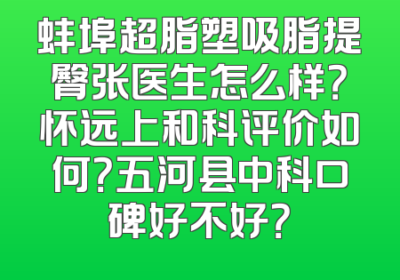 蚌埠超脂塑吸脂提臀张医生怎么样？怀远上和科评价如何？五河县中科口碑好不好？