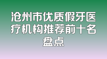 沧州市优质假牙医疗机构推荐前十名盘点