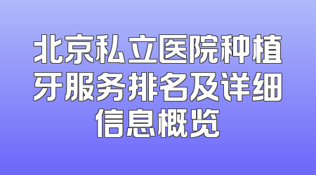 北京私立医院种植牙服务排名及详细信息概览