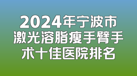2024年宁波市激光溶脂瘦手臂手术十佳医院排名