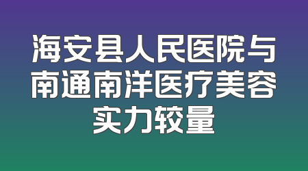 海安县人民医院与南通南洋医疗美容实力较量