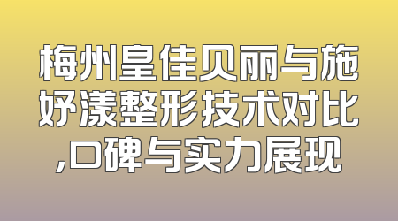 梅州皇佳贝丽与施妤漾整形技术对比，口碑与实力展现