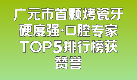 广元市首颗烤瓷牙硬度强·口腔专家TOP5排行榜获赞誉