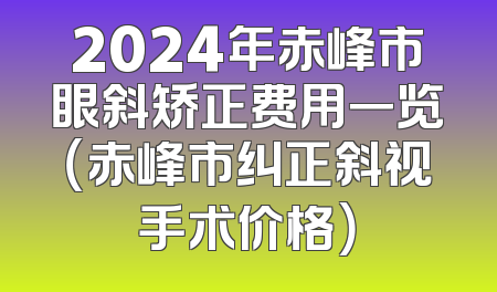 2024年赤峰市眼斜矫正费用一览（赤峰市纠正斜视手术价格）