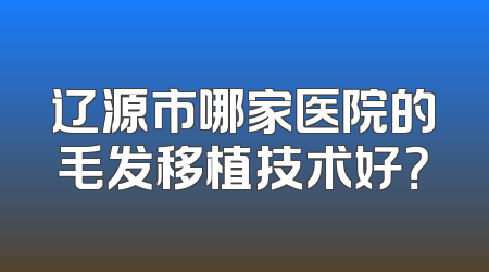 辽源市哪家医院的毛发移植技术好？