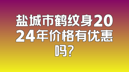 盐城市鹤纹身2024年价格有优惠吗？